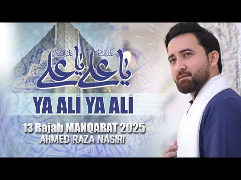 Ya Ali Ya Ali | 13 Rajab Manqabat | Mola Ali Qasida | 2025 | Ahmed Raza Nasiri