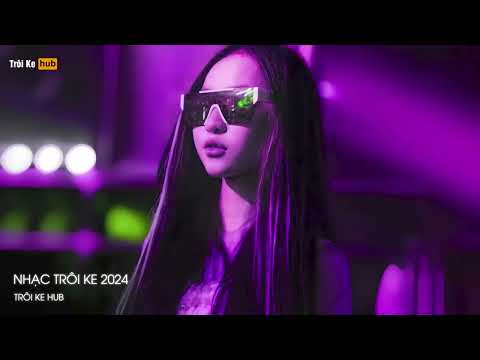 NONSTOP TRÔI KE 2024 - FULL SET TRÔI KE 2024 - NHẠC TRÔI KE HOT TOP TOP 2024