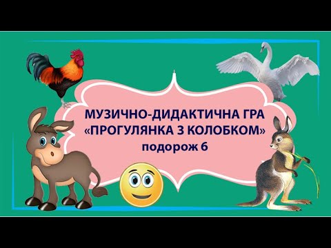 №6 «ПРОГУЛЯНКА З КОЛОБКОМ» (Віслюк, Кури та Півні, Кенгуру, Лебідь). Музично-дидактична гра.