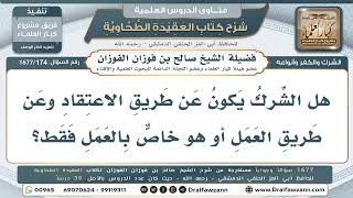174- هل يقع الشرك بالاعتقاد والعمل معاً، أم يختص بالعمل دون الاعتقاد؟ - صالح الفوزان