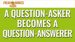 A Question-Asker Becomes a Question-Answerer | Freakonomics Radio