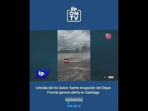 Crecida del río Dulce: fuerte erogación del Dique Frontal genera alerta en Santiago