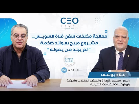 CEO level | حوار مع المهندس علاء يوسف رئيس مجلس إدارة شركة «بتروتريتمينت» للخدمات البترولية