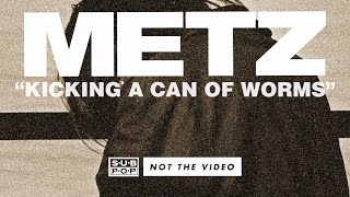 METZ - Kicking a Can of Worms