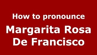 How to pronounce Margarita Rosa De Francisco
