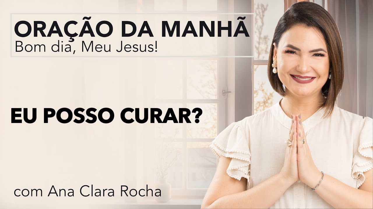 EU POSSO CURAR? - ORAÇÃO DA MANHÃ/ Ana Clara Rocha