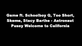 Game ft. Schoolboy Q, Too Short, Skeme, Stacy Barthe - Astronaut Pussy Welcome to California