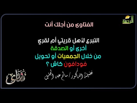التبرع لأهل قريتي أم لقري أخرى أو الصدقة من خلال الجمعيات أو تحويل فودافون كاش ؟ ما حكم ذلك