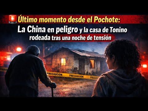 Último momento,El Pochote: La China en peligro y la casa de Tonino rodeada tras una noche de tensión