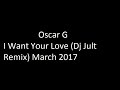 Oscar G   - I Want Your Love (Dj Jult Remix) March 2017