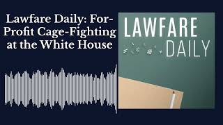 Lawfare Daily: For-Profit Cage-Fighting at the White House
