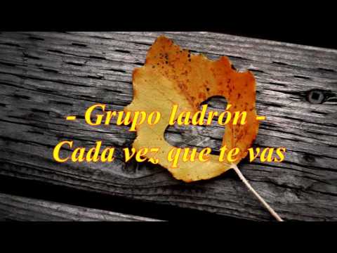 Grupo Ladrón - Cada vez que te vas (Letra)