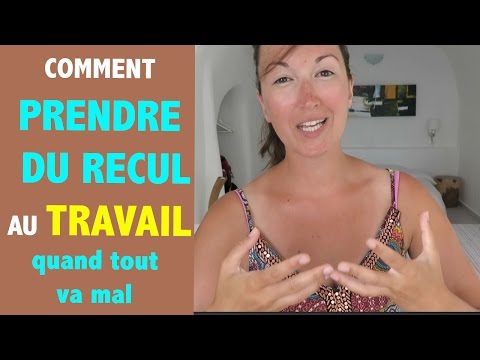 COMMENT PRENDRE DU RECUL au TRAVAIL quand tout va mal ?