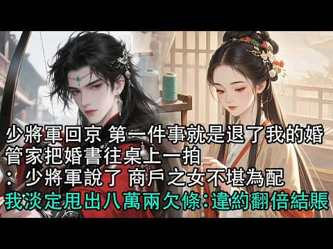 【一口氣看完】少將軍回京 第一件事就是退了我的婚，管家把婚書往桌上一拍：少將軍說了 商戶之女不堪為配，我淡定甩出八萬兩欠條：違約翻倍結賬#古言 #有聲小說 #情感故事