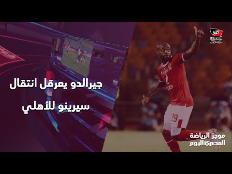 جيرالدو يعرقل انتقال سيرينو للأهلي.. والزمالك يعرض ثنائي الفريق لضم لاعب دجلة