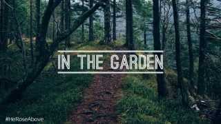 In The Garden - (Feat. Tim & Lainy Gates) #HeRoseAbove