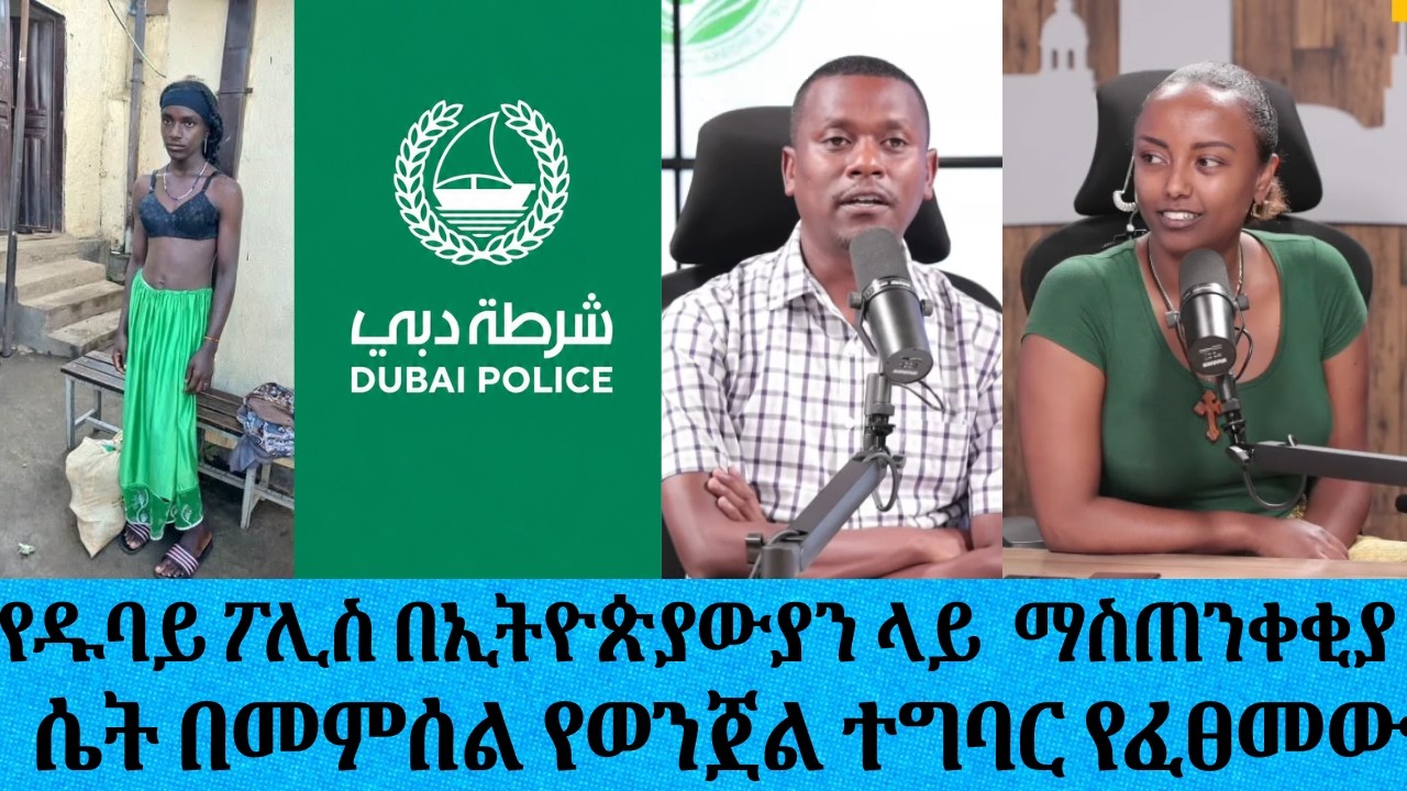 የዱባይ ፖሊስ በኢትዮጵያውያን ላይ የመጨረሻ ጥብቅ ማስጠንቀቂያ ሰጠ....ሴት በመምሰል ?