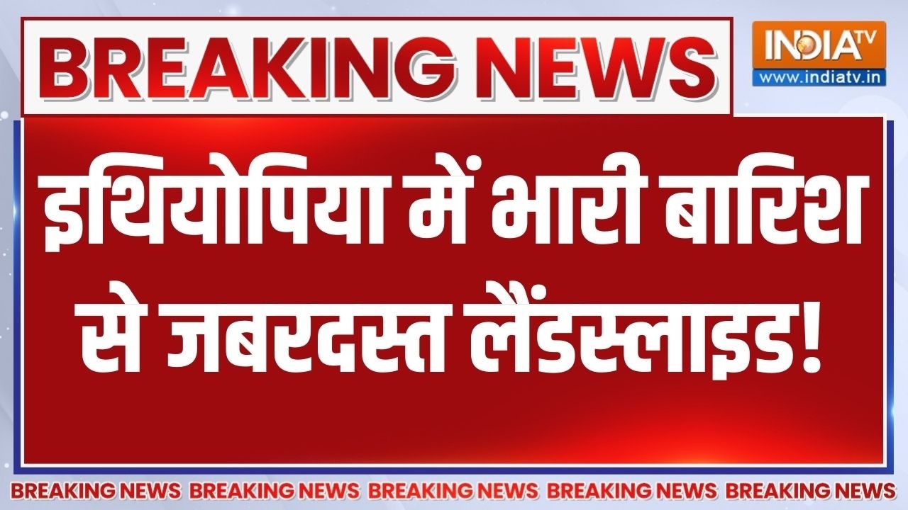 Breaking News : इथियोपिया में भारी बारिश से जबरदस्त लैंडस्लाइ?