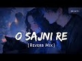 O Sajni Re (Reverb Mix) | Arijit Singh | Laapataa Ladies | SR Lofi