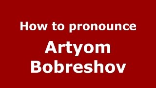 How to pronounce Artyom Bobreshov