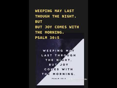 Weeping May Last Through the Night. But joy comes with the MORNING.PSALM 30:5