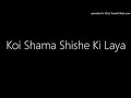 Koi Shama Shishe Ki Laya