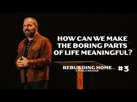 Nehemiah #3 - How can we make the boring parts of life meaningful?