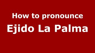 How to pronounce Ejido La Palma