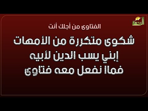 شكوى متكررة من الأمهات إبني يسب الدين لأبيه فماا نفعل معه فتاوى