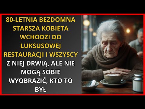 80-letnia bezdomna kobieta wchodzi do luksusowej restauracji i wszyscy naśmiewają się z niej, ale ni