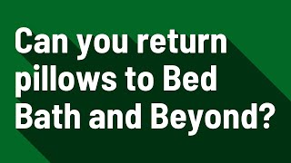 Can you return pillows to Bed Bath and Beyond?