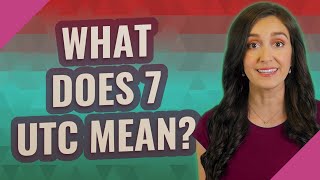 What does 7 UTC mean
