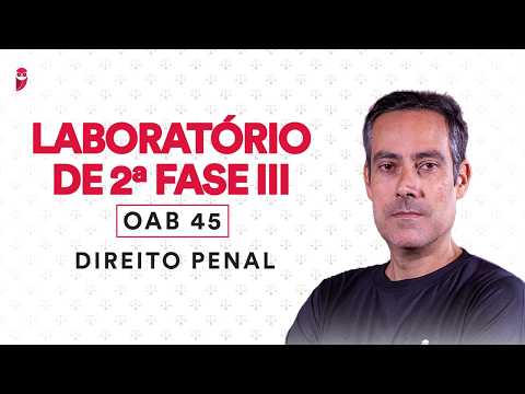 Laboratório de 2ª Fase III - OAB 45 - Direito Penal