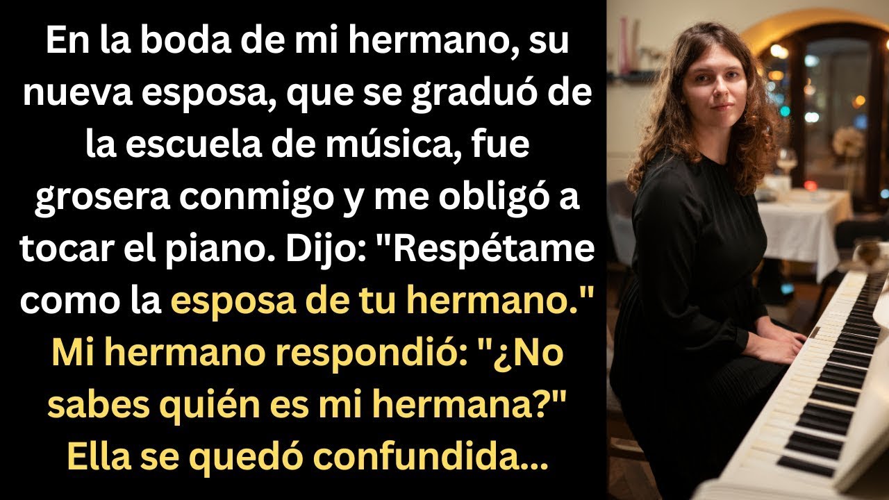 En la boda de mi hermano, su nueva esposa fue grosera y me hizo tocar el piano, pero mi hermano