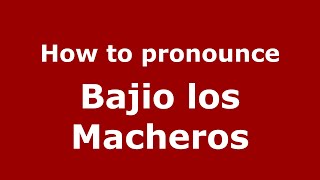 How to pronounce Bajio Los Macheros