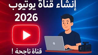 انشاء قناة على اليوتيوب 2026 قناة ناجحة بأسهل طريقة مع ضبط اعدادات والربح منها