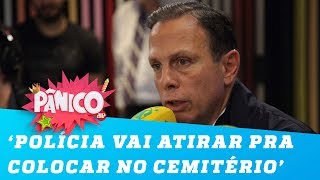 Doria: ‘A polícia vai atirar para colocar no cemitério’