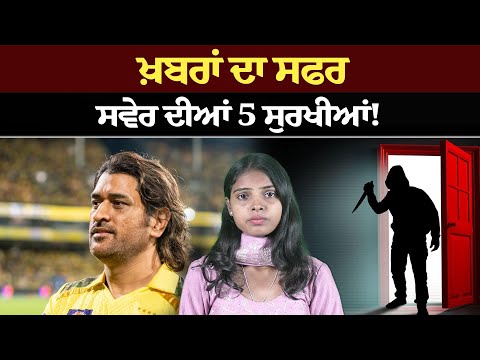 ਖ਼ਬਰਾਂ ਦਾ ਸਫਰ – ਸਵੇਰ ਵਾਲਾ ! ਸਵੇਰ ਦੀਆਂ 5 ਸੁਰਖੀਆਂ! Morning bulletin l