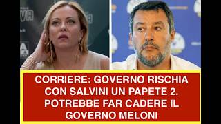 CORRIERE: GOVERNO RISCHIA CON SALVINI UN PAPETE 2. POTREBBE FAR CADERE IL GOVERNO MELONI