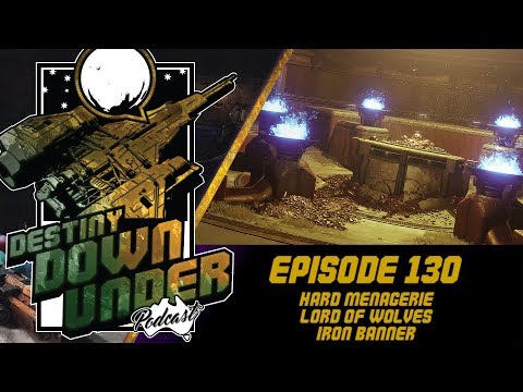 Destiny Down Under Podcast - Episode 130 - Hard Menagerie, Lord of Wolves, Iron Banner!