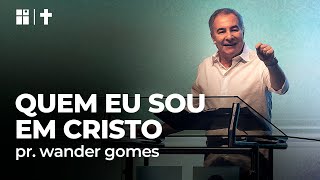 QUEM EU SOU EM CRISTO | Pr. Wander Gomes