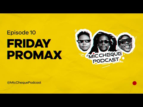 MIC CHEQUE PODCAST | Episode 10 | Friday ProMax