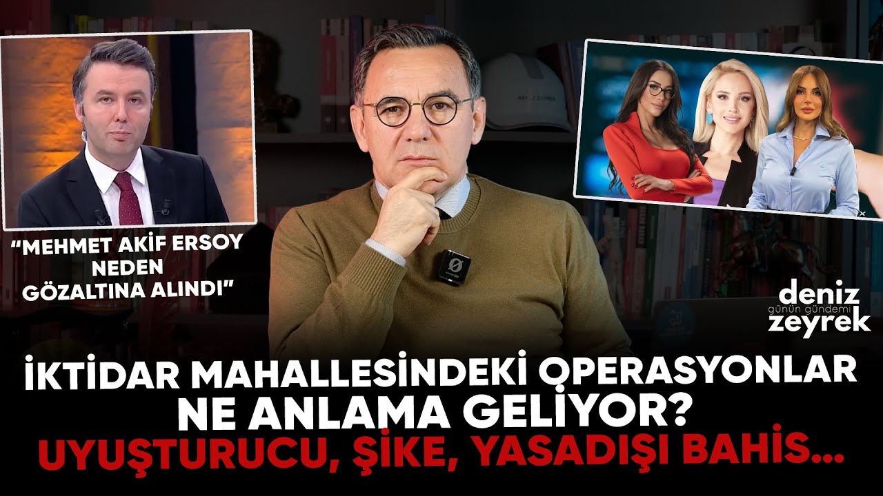 Deniz Zeyrek:İktidar mahallesindeki operasyonlar ne anlama geliyor? UYUŞTURUCU, ŞİKE, YASADIŞI BAHİS