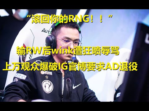 “滚回你的RNG”输RW后wink遭辱骂，上万观众爆破IG官博要求AD退役