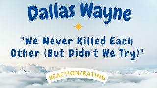 Dallas Wayne -- We Never Killed Each Other (But Didn't We Try)  [REACTION/RATING]