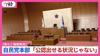 【揺らぐ福岡県政】県議問題で自民党本部「公認出せる状況じゃない」　自民党県議団の議員からは「公認もらえないんですか？」「非常に厳しい戦いになる」との声も