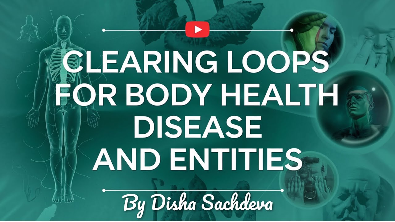 Clearing Loops For BODY, HEALTH, DISEASE & ENTITIES by Disha Sachdeva