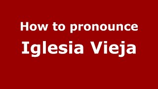 How to pronounce Iglesia Vieja