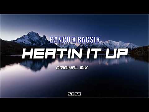 MR.BAGSIK & BANCU - HEATIN IT UP (ORGINAL MIX 2023)