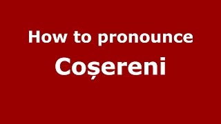 How to pronounce Coșereni
